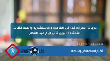 درجات الحرارة غدا في القاهرة والإسكندرية والمحافظات الثلاثاء 1 إبريل ثاني أيام عيد الفطر